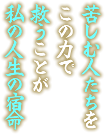 苦しむ人たちをこの力で救うことが私の人生の宿命