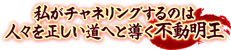 私がチャネリングするのは人々を正しい道へと導く不動明王