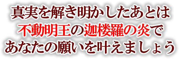 真実を解き明かしたあとは不動明王の迦楼羅の炎であなたの願いを叶えましょう