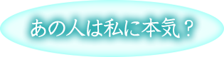 あの人は私に本気？