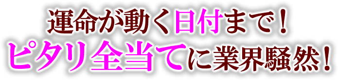 運命が動く日付まで！ピタリ全当てに業界騒然！